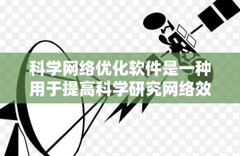 科学网络优化软件是一种用于提高科学研究网络效率的工具，旨在优化数据共享、资源分配和流程优化。以下是对这些软件的详细总结