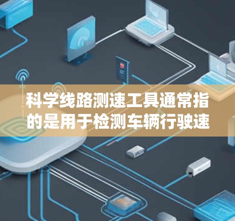 科学线路测速工具通常指的是用于检测车辆行驶速度的设备或系统。以下是一些常见的测速工具及其特点