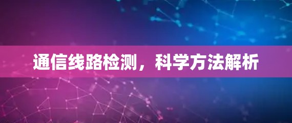 通信线路检测，科学方法解析