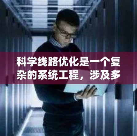 科学线路优化是一个复杂的系统工程，涉及多个因素和方法的综合应用。以下是一个系统化的优化步骤指南