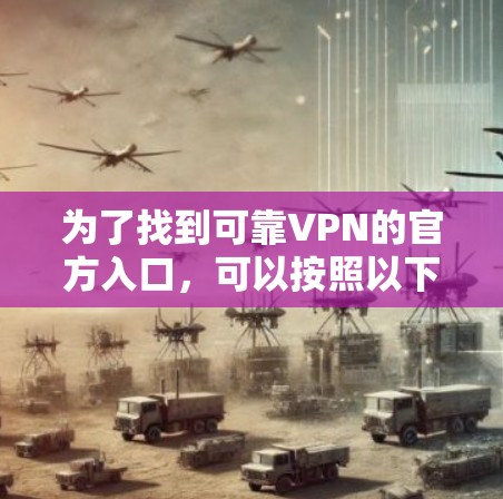 为了找到可靠VPN的官方入口，可以按照以下步骤进行