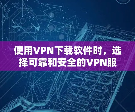 使用VPN下载软件时，选择可靠和安全的VPN服务非常重要。以下是几个可靠VPN服务推荐