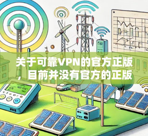 关于可靠VPN的官方正版，目前并没有官方的正版产品。以下是详细的分析和建议