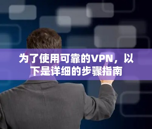 为了使用可靠的VPN，以下是详细的步骤指南