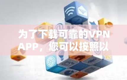 为了下载可靠的VPNAPP，您可以按照以下步骤进行