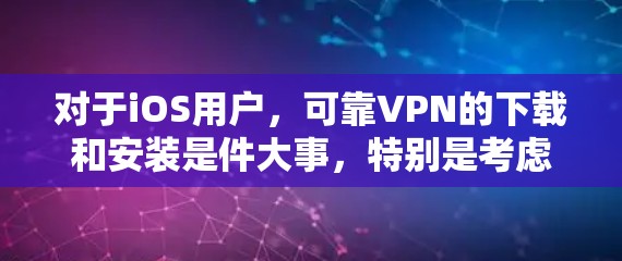 对于iOS用户，可靠VPN的下载和安装是件大事，特别是考虑到隐私和数据安全，建议以下几种可靠的选择