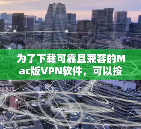 为了下载可靠且兼容的Mac版VPN软件，可以按照以下步骤进行