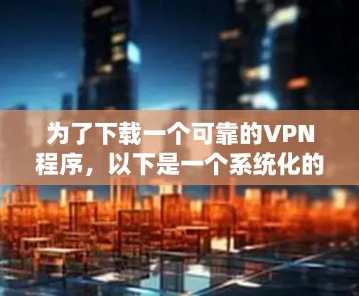 为了下载一个可靠的VPN程序，以下是一个系统化的推荐步骤