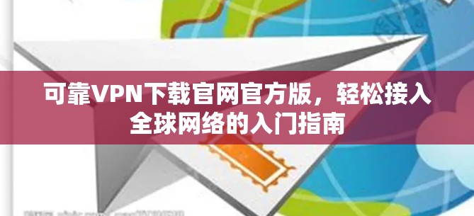 可靠VPN下载官网官方版，轻松接入全球网络的入门指南