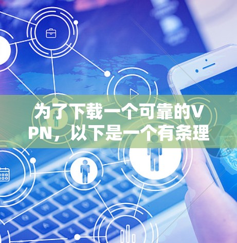 为了下载一个可靠的VPN，以下是一个有条理的步骤指南