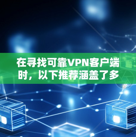 在寻找可靠VPN客户端时，以下推荐涵盖了多种协议和配置选项，确保数据的安全性