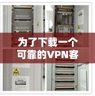 为了下载一个可靠的VPN客户端，您可以按照以下步骤进行