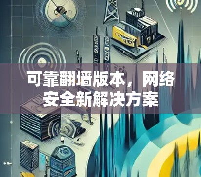 可靠翻墙版本，网络安全新解决方案