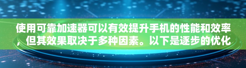 使用可靠加速器可以有效提升手机的性能和效率，但其效果取决于多种因素。以下是逐步的优化计划，帮助你提升加速效果