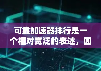 可靠加速器排行是一个相对宽泛的表述，因为加速器可以指任何能够提升性能、提高系统流畅度的工具或软件。如果你指的是针对计算机性能优化的加速器，以下是一些可靠的推荐列表，涵盖不同的加速器类型和功能