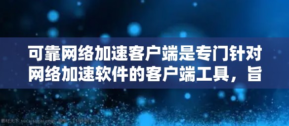 可靠网络加速客户端是专门针对网络加速软件的客户端工具，旨在为用户提供一个稳定可靠的网络流量管理平台。以下是可靠网络加速客户端的主要功能