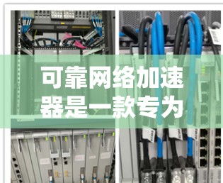 可靠网络加速器是一款专为确保网络连接的高可靠性而设计的工具，旨在提供稳定、高效的数据传输。以下是对该工具的详细分析