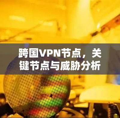 跨国VPN节点，关键节点与威胁分析