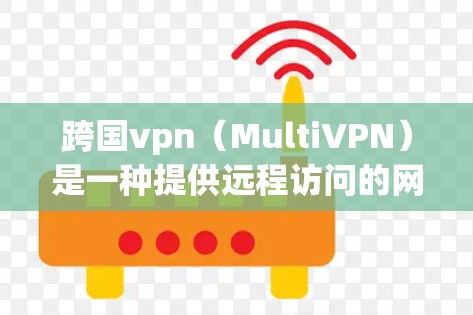 跨国vpn（MultiVPN）是一种提供远程访问的网络服务，允许用户访问国外网站和设备。它通常基于VPN协议，如Wireshark、VPN，以实现安全的远程访问