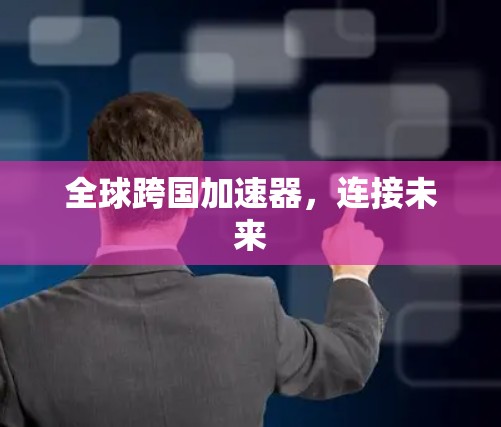 全球跨国加速器，连接未来