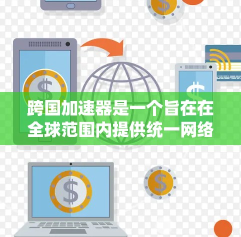 跨国加速器是一个旨在在全球范围内提供统一网络加速服务的软件或技术平台。它通过支持多国网络环境，提供更快的网络连接速度，满足不同国家用户的数据传输需求。以下是对该概念的详细分析