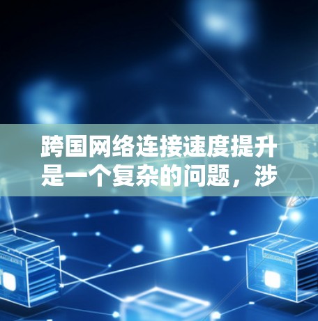 跨国网络连接速度提升是一个复杂的问题，涉及技术、业务和运营等多个层面。以下是一个可能的跨国网络连接速度提升方案