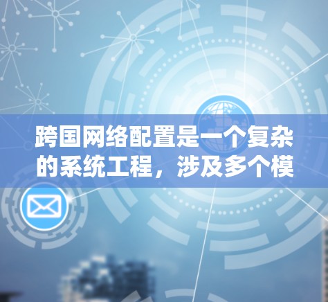 跨国网络配置是一个复杂的系统工程，涉及多个模块和协议的配置。以下是一篇详细的跨国网络配置教程，涵盖了从基础设置到高级配置的各个方面