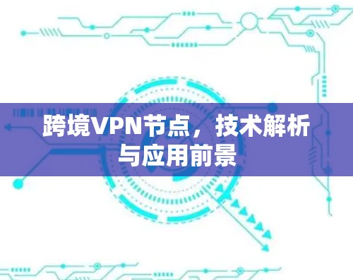 跨境VPN节点，技术解析与应用前景