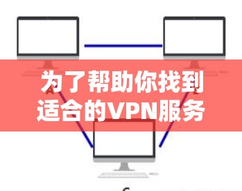 为了帮助你找到适合的VPN服务，以下是一个分步骤的指南