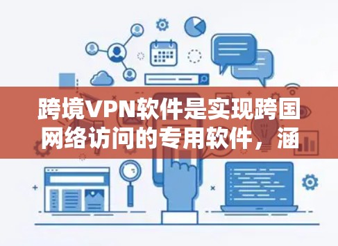 跨境VPN软件是实现跨国网络访问的专用软件，涵盖了多种协议和用户界面风格。以下是它们的主要特点和选择建议