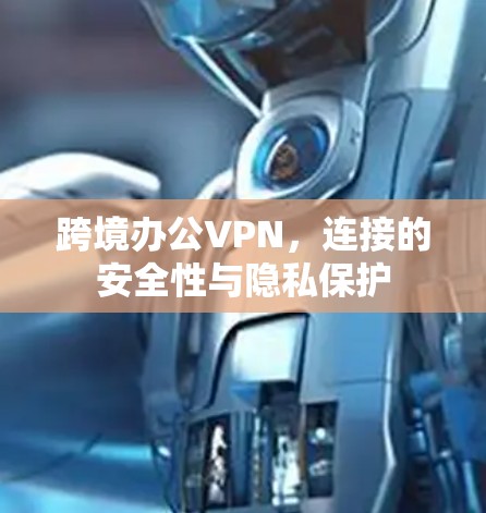 跨境办公VPN，连接的安全性与隐私保护