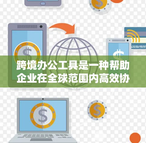 跨境办公工具是一种帮助企业在全球范围内高效协作的软件和系统。这些工具通常支持多语言、多地区的使用，确保在不同国家的员工能够无缝协作。以下是一些常用的跨境办公工具及其特点