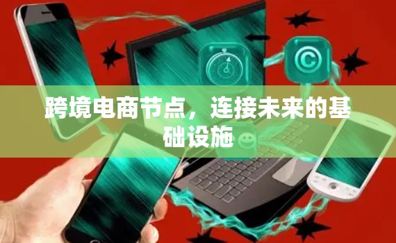 跨境电商节点，连接未来的基础设施