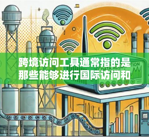 跨境访问工具通常指的是那些能够进行国际访问和访问者管理的工具。这些工具可以帮助访问者从不同的国家访问网站，或者管理团队的工作进度。以下是一些常见的跨境访问工具及其特点