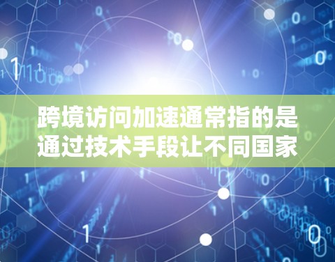 跨境访问加速通常指的是通过技术手段让不同国家或地区的用户能够更方便地访问外部网站，甚至跨语言访问。以下是一些常用的解决方案和方法
