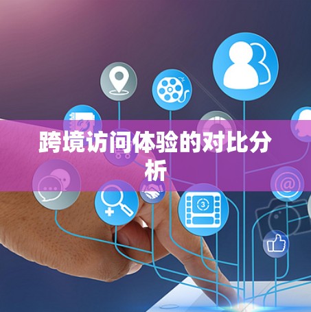 跨境访问体验的对比分析
