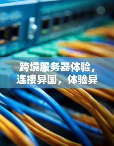 跨境服务器体验，连接异国，体验异域风情
