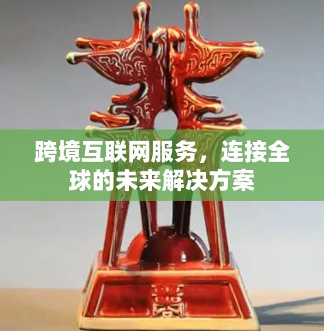 跨境互联网服务，连接全球的未来解决方案
