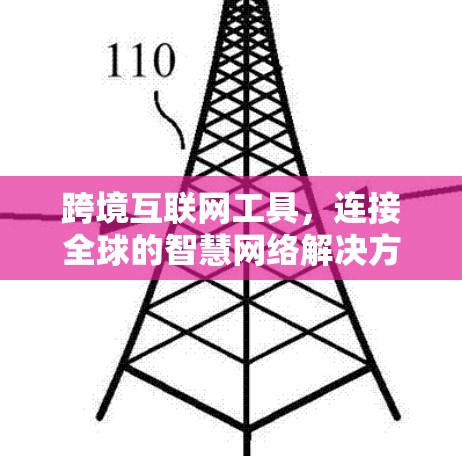 跨境互联网工具，连接全球的智慧网络解决方案
