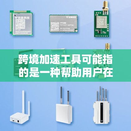 跨境加速工具可能指的是一种帮助用户在跨境支付中加快流程、减少时间的工具或平台。以下是一些可能的解释和工具，供你参考