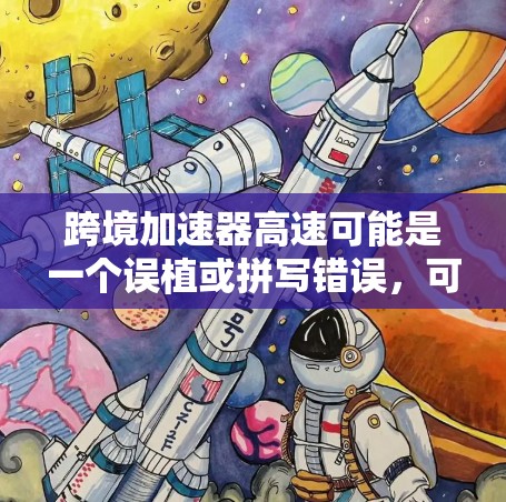 跨境加速器高速可能是一个误植或拼写错误，可能指的是跨境加速器或高速加速器。以下是一些可能的解释