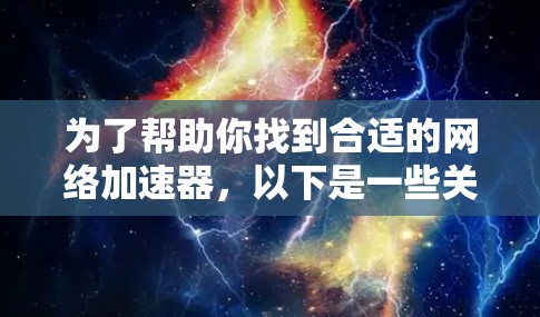 为了帮助你找到合适的网络加速器，以下是一些关键点和推荐