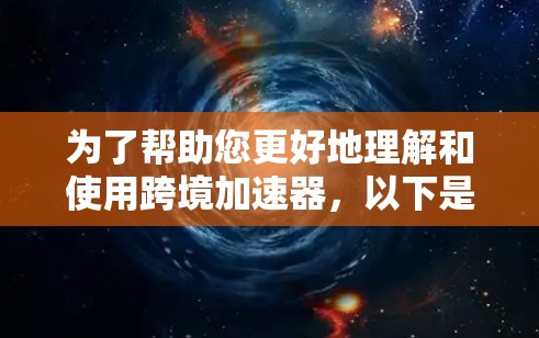 为了帮助您更好地理解和使用跨境加速器，以下是一个分步的指南，涵盖了从了解到使用的关键点