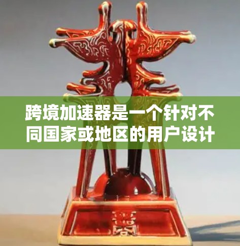 跨境加速器是一个针对不同国家或地区的用户设计的在线加速器工具，旨在提高搜索结果的准确性和排名。以下是对这些工具的综合评价和推荐