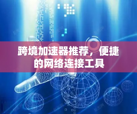 跨境加速器推荐，便捷的网络连接工具