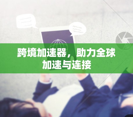 跨境加速器，助力全球加速与连接