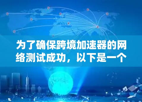 为了确保跨境加速器的网络测试成功，以下是一个系统的步骤指南