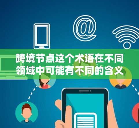 跨境节点这个术语在不同领域中可能有不同的含义，具体取决于上下文。以下是一些可能的解释和应用