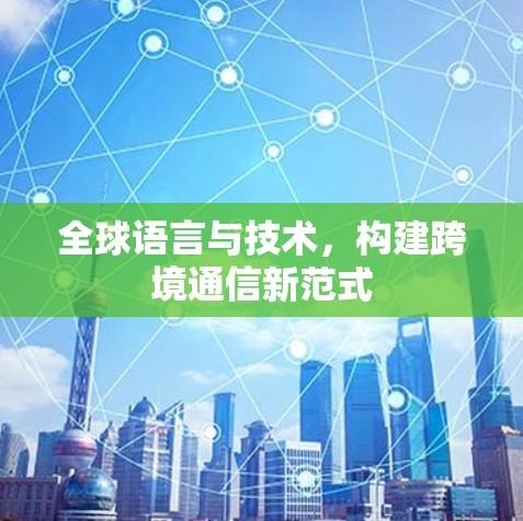 全球语言与技术，构建跨境通信新范式