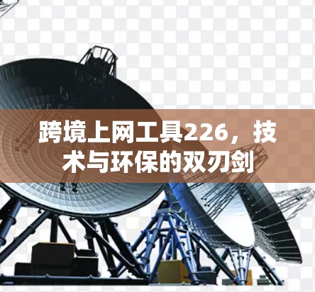 跨境上网工具226，技术与环保的双刃剑